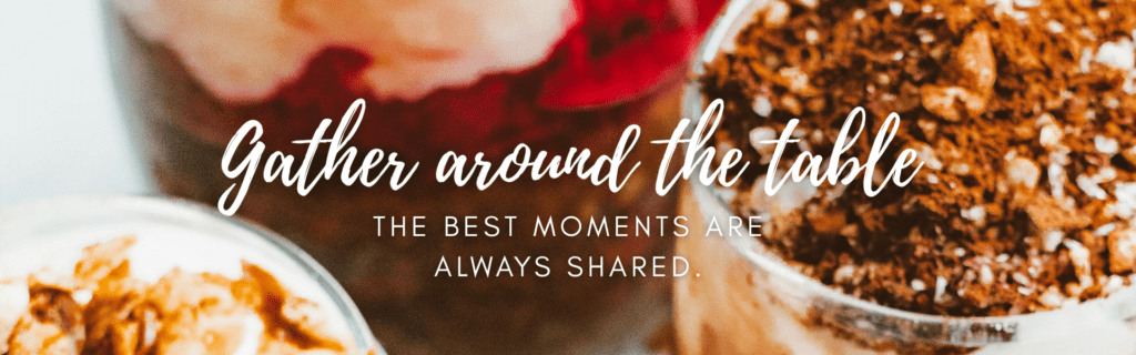 Close-up of dessert parfait cups with the text “Gather around the table. The best moments are always shared.”